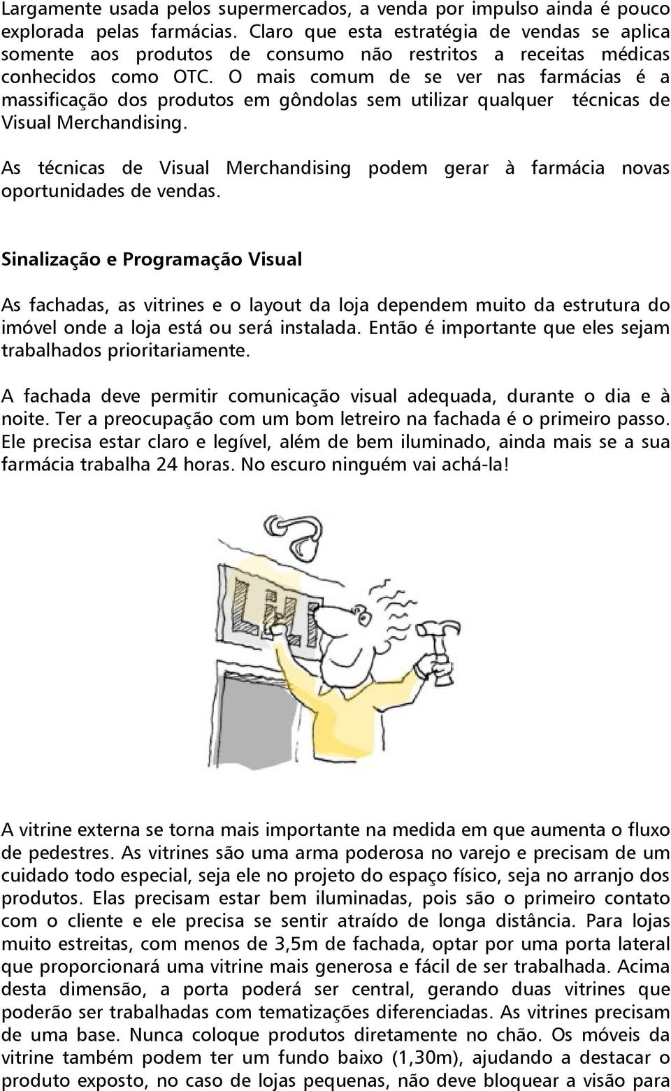 O mais comum de se ver nas farmácias é a massificação dos produtos em gôndolas sem utilizar qualquer técnicas de Visual Merchandising.