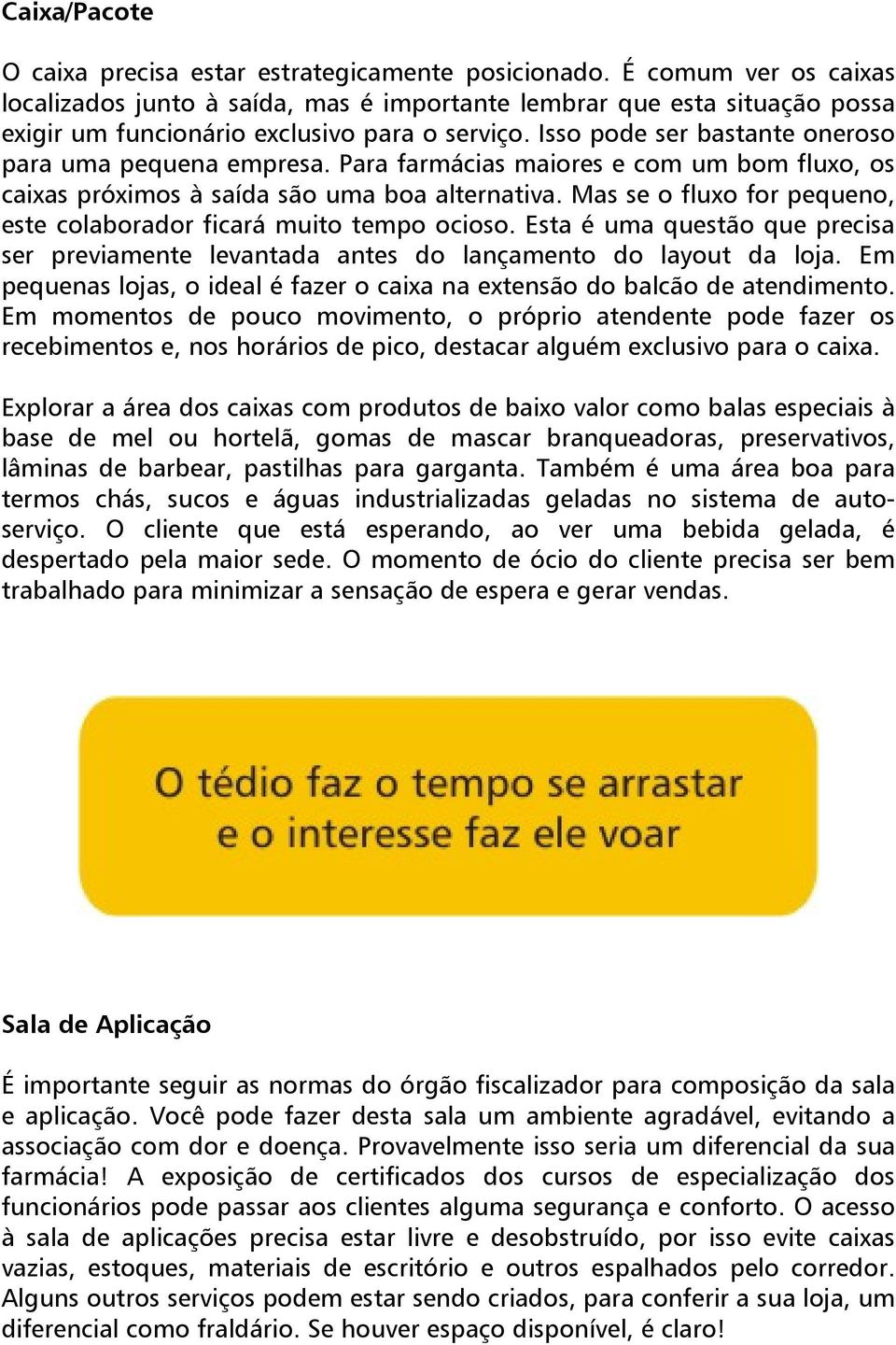 Isso pode ser bastante oneroso para uma pequena empresa. Para farmácias maiores e com um bom fluxo, os caixas próximos à saída são uma boa alternativa.