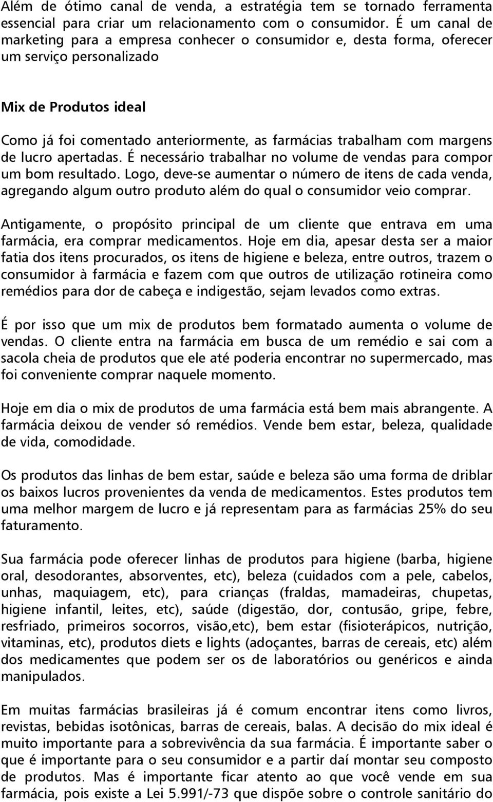 margens de lucro apertadas. É necessário trabalhar no volume de vendas para compor um bom resultado.