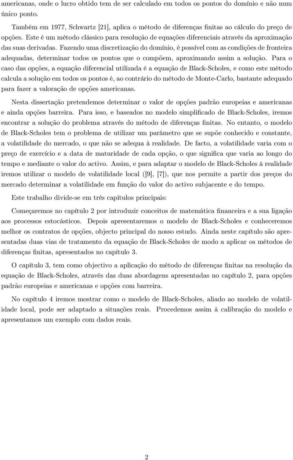 adequadas, determinar todos os pontos que o compõem, aproximando assim a solução Para o caso das opções, a equação diferencial utilizada é a equação de Black-Scholes, e como este método calcula a