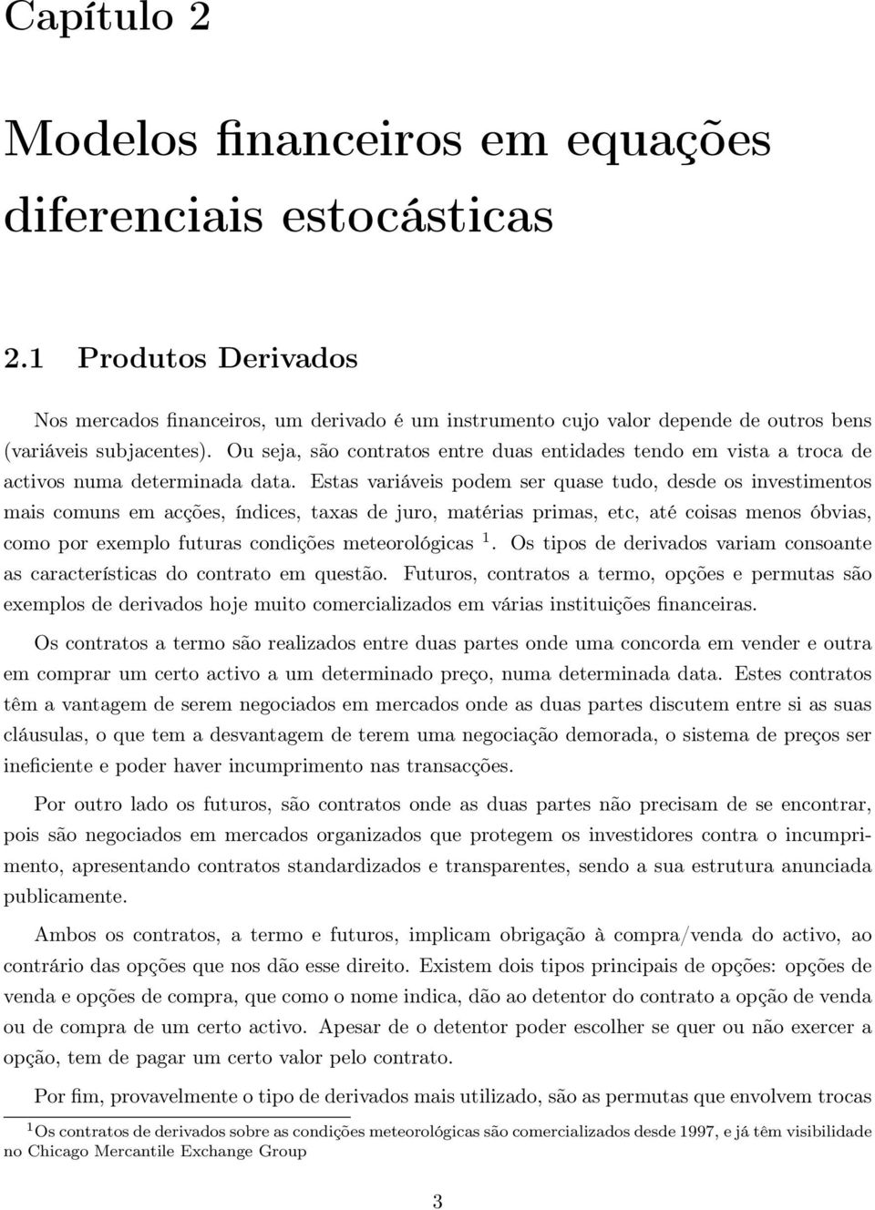 índices, taxas de juro, matérias primas, etc, até coisas menos óbvias, como por exemplo futuras condições meteorológicas 1 Os tipos de derivados variam consoante as características do contrato em