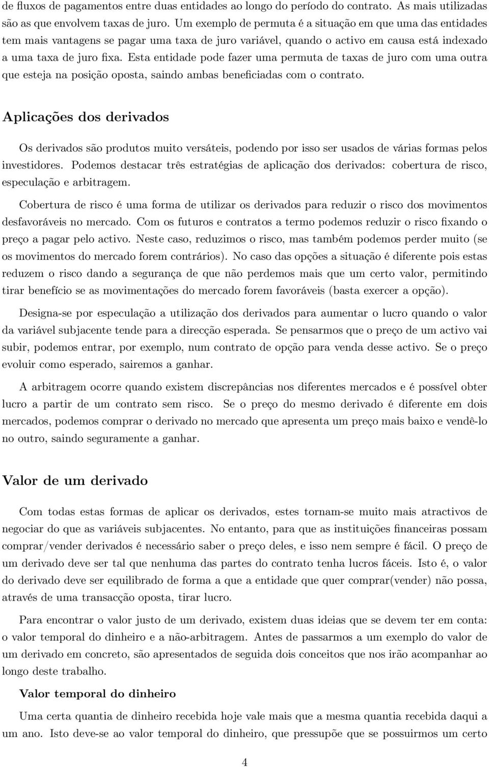 oposta, saindo ambas beneficiadas com o contrato Aplicações dos derivados Os derivados são produtos muito versáteis, podendo por isso ser usados de várias formas pelos investidores Podemos destacar