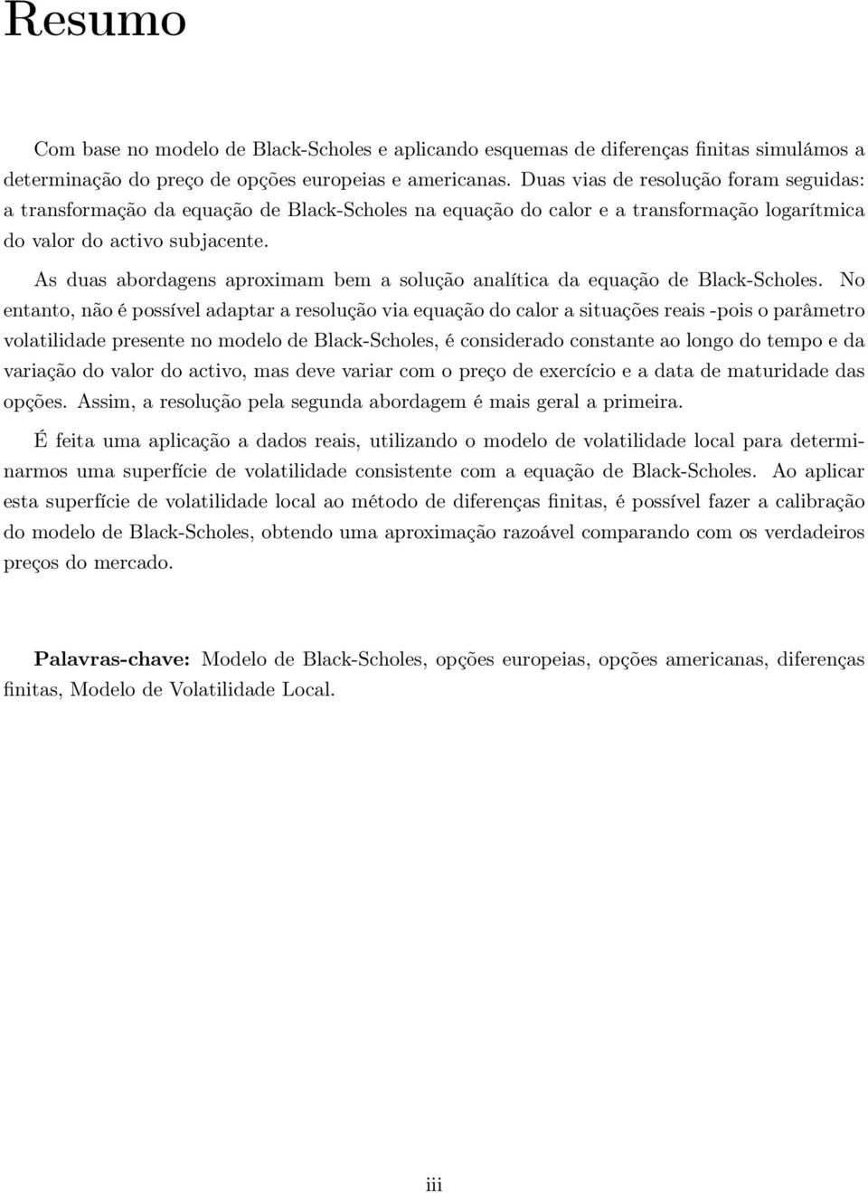 Black-Scholes No entanto, não é possível adaptar a resolução via equação do calor a situações reais -pois o parâmetro volatilidade presente no modelo de Black-Scholes, é considerado constante ao