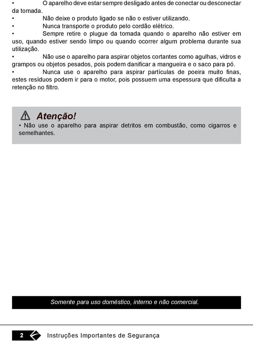 Não use o aparelho para aspirar objetos cortantes como agulhas, vidros e grampos ou objetos pesados, pois podem danificar a mangueira e o saco para pó.