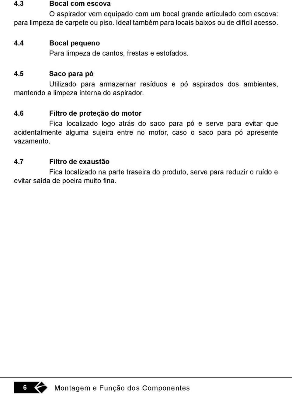 5 Saco para pó Utilizado para armazernar resíduos e pó aspirados dos ambientes, mantendo a limpeza interna do aspirador. 4.