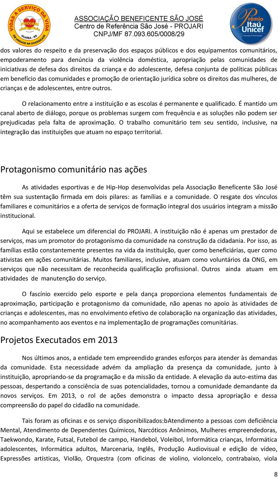 adolescentes, entre outros. O relacionamento entre a instituição e as escolas é permanente e qualificado.