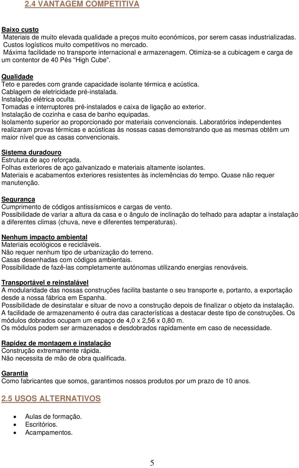 Qualidade Teto e paredes com grande capacidade isolante térmica e acústica. Cablagem de eletricidade pré-instalada. Instalação elétrica oculta.