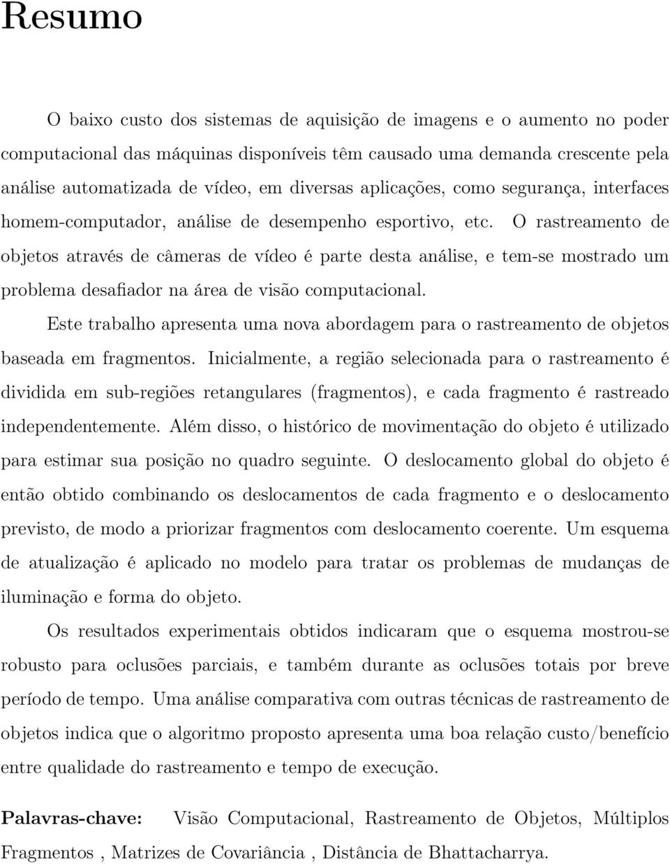 O rastreamento de objetos através de câmeras de vídeo é parte desta análise, e tem-se mostrado um problema desafiador na área de visão computacional.