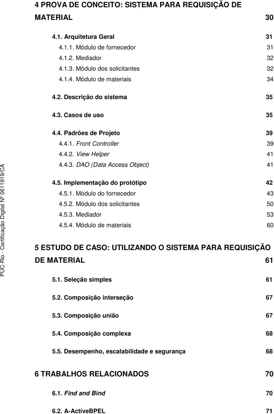 5.2. Módulo dos solicitantes 50 4.5.3. Mediador 53 4.5.4. Módulo de materiais 60 5 ESTUDO DE CASO: UTILIZANDO O SISTEMA PARA REQUISIÇÃO DE MATERIAL 61 5.1. Seleção simples 61 5.2. Composição interseção 67 5.