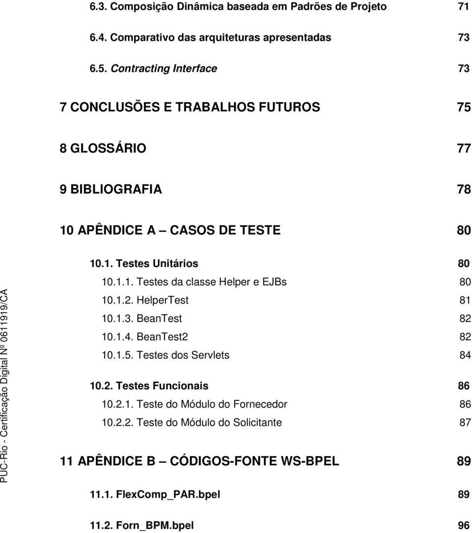 1.1. Testes da classe Helper e EJBs 80 10.1.2. HelperTest 81 10.1.3. BeanTest 82 10.1.4. BeanTest2 82 10.1.5. Testes dos Servlets 84 10.2. Testes Funcionais 86 10.