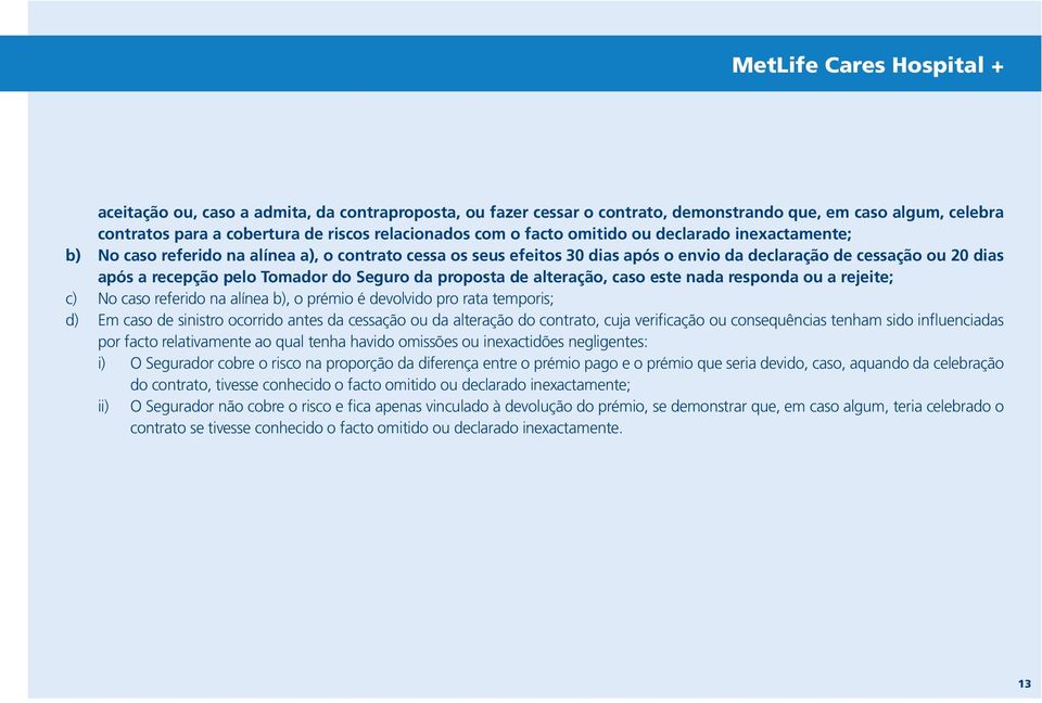 Seguro da proposta de alteração, caso este nada responda ou a rejeite; c) No caso referido na alínea b), o prémio é devolvido pro rata temporis; d) Em caso de sinistro ocorrido antes da cessação ou