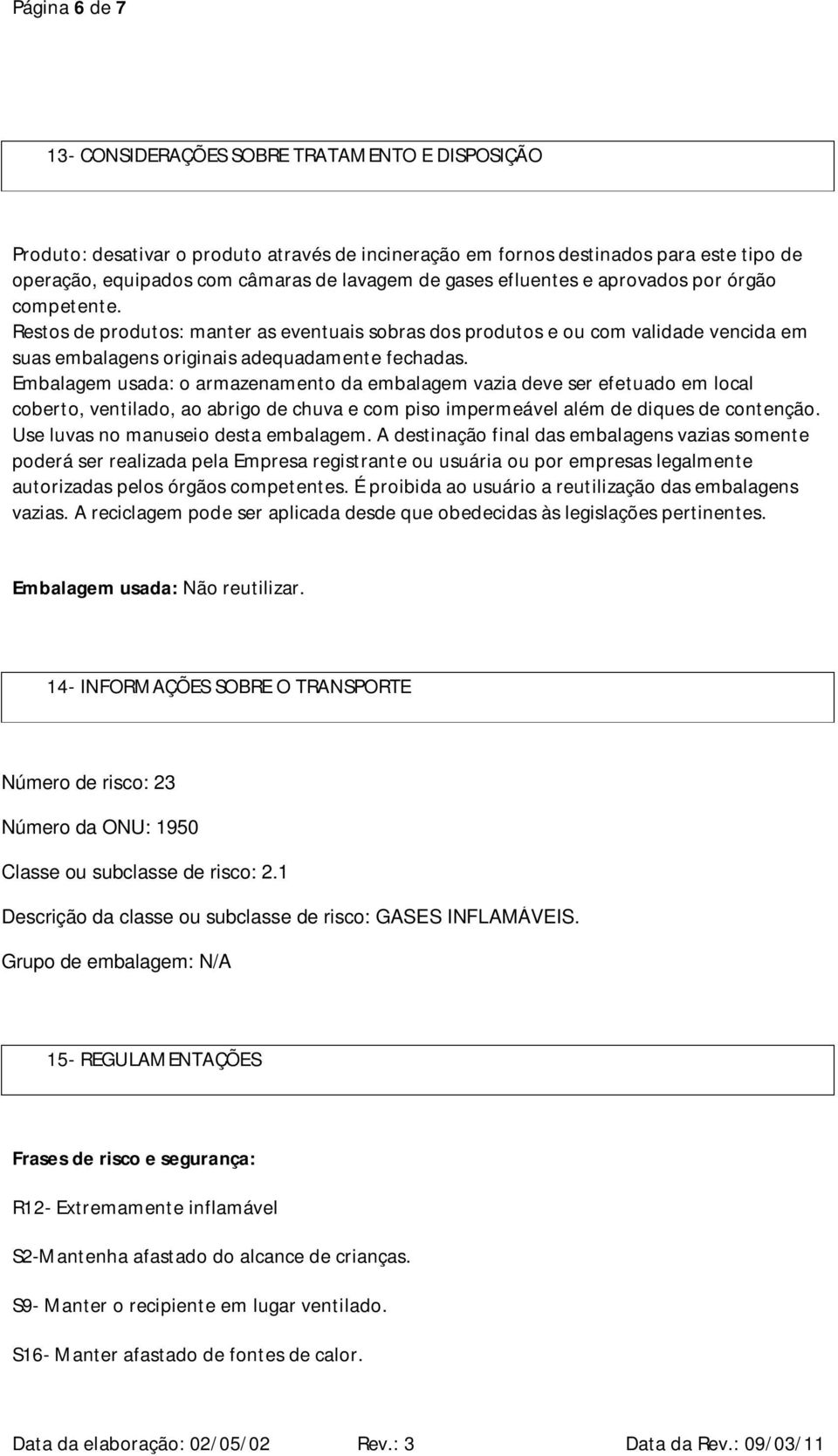 Embalagem usada: o armazenamento da embalagem vazia deve ser efetuado em local coberto, ventilado, ao abrigo de chuva e com piso impermeável além de diques de contenção.