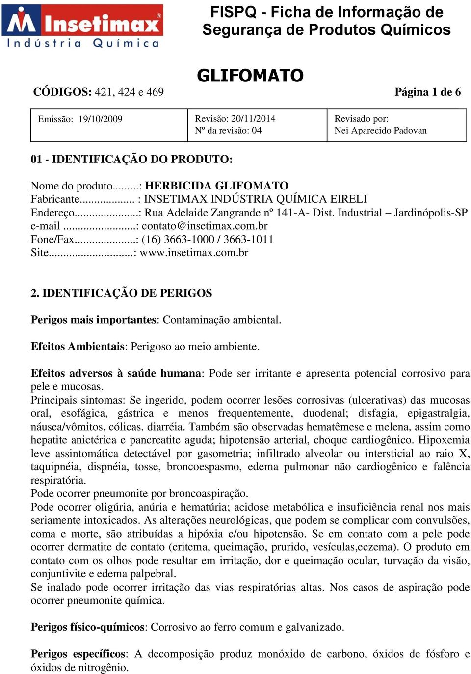 IDENTIFICAÇÃO DE PERIGOS Perigos mais importantes: Contaminação ambiental. Efeitos Ambientais: Perigoso ao meio ambiente.