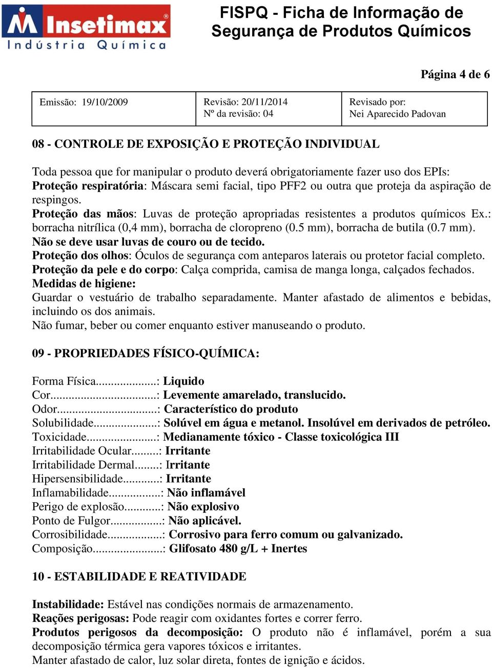 5 mm), borracha de butila (0.7 mm). Não se deve usar luvas de couro ou de tecido. Proteção dos olhos: Óculos de segurança com anteparos laterais ou protetor facial completo.