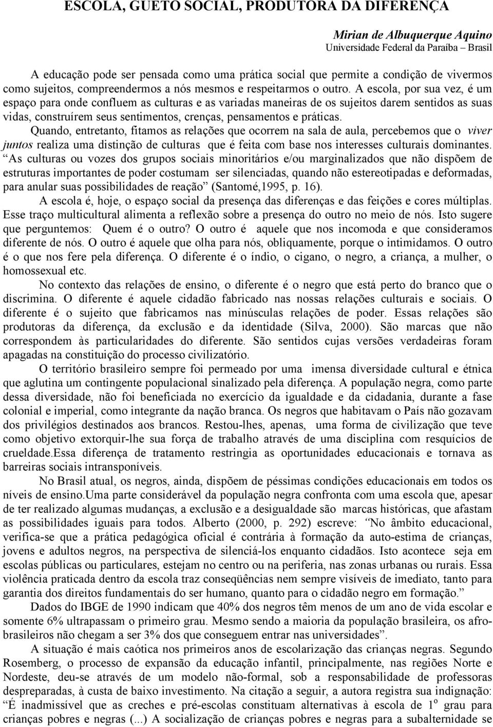 A escola, por sua vez, é um espaço para onde confluem as culturas e as variadas maneiras de os sujeitos darem sentidos as suas vidas, construírem seus sentimentos, crenças, pensamentos e práticas.