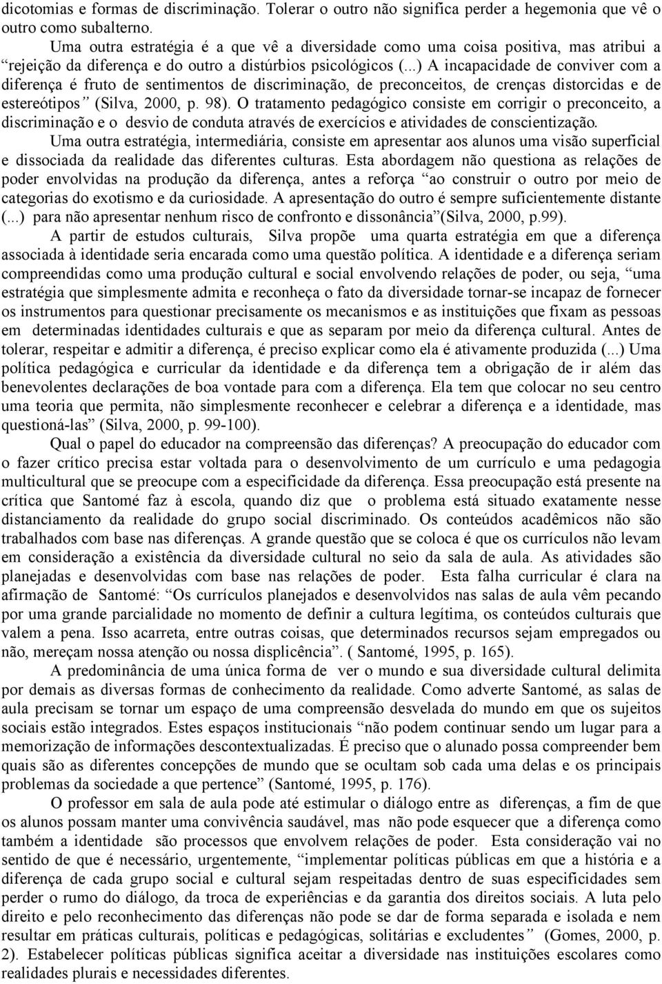 ..) A incapacidade de conviver com a diferença é fruto de sentimentos de discriminação, de preconceitos, de crenças distorcidas e de estereótipos (Silva, 2000, p. 98).