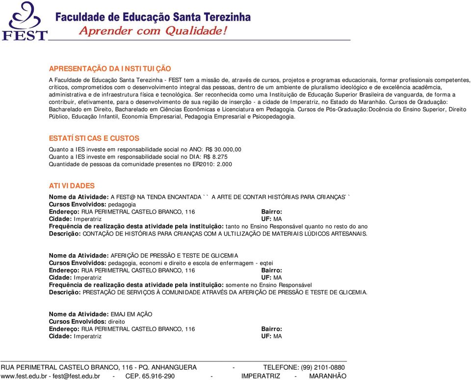 Ser reconhecida como uma Instituição de Educação Superior Brasileira de vanguarda, de forma a contribuir, efetivamente, para o desenvolvimento de sua região de inserção - a cidade de Imperatriz, no