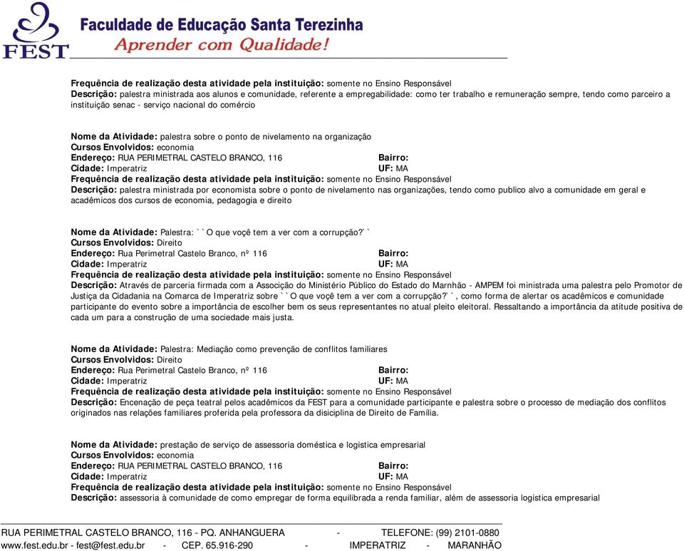 como publico alvo a comunidade em geral e acadêmicos dos cursos de economia, pedagogia e direito Nome da Atividade: Palestra: ``O que voçê tem a ver com a corrupção?