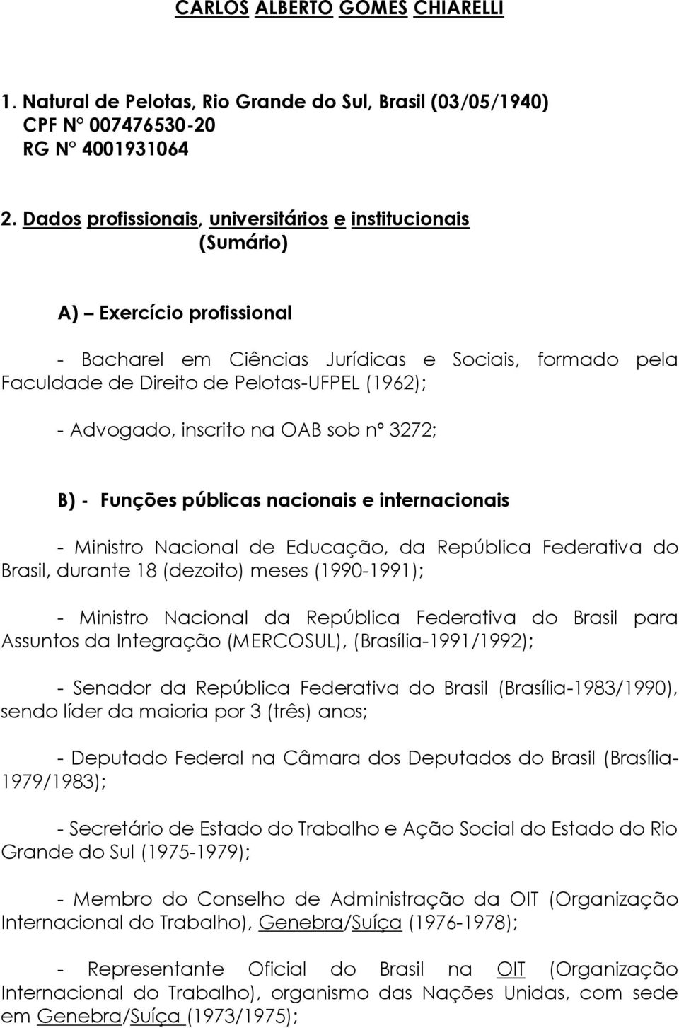 Advogado, inscrito na OAB sob nº 3272; B) - Funções públicas nacionais e internacionais - Ministro Nacional de Educação, da República Federativa do Brasil, durante 18 (dezoito) meses (1990-1991); -
