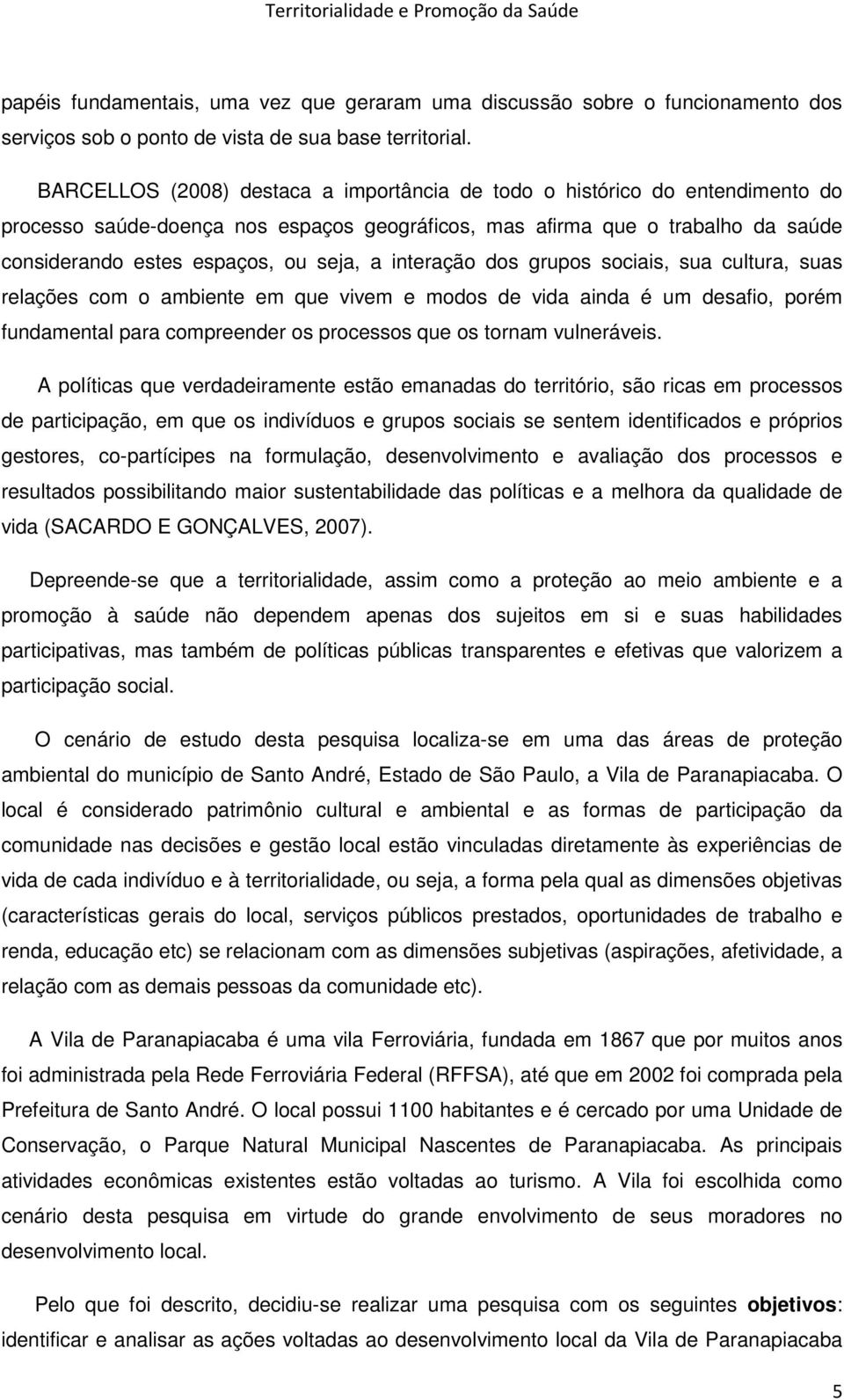 interação dos grupos sociais, sua cultura, suas relações com o ambiente em que vivem e modos de vida ainda é um desafio, porém fundamental para compreender os processos que os tornam vulneráveis.