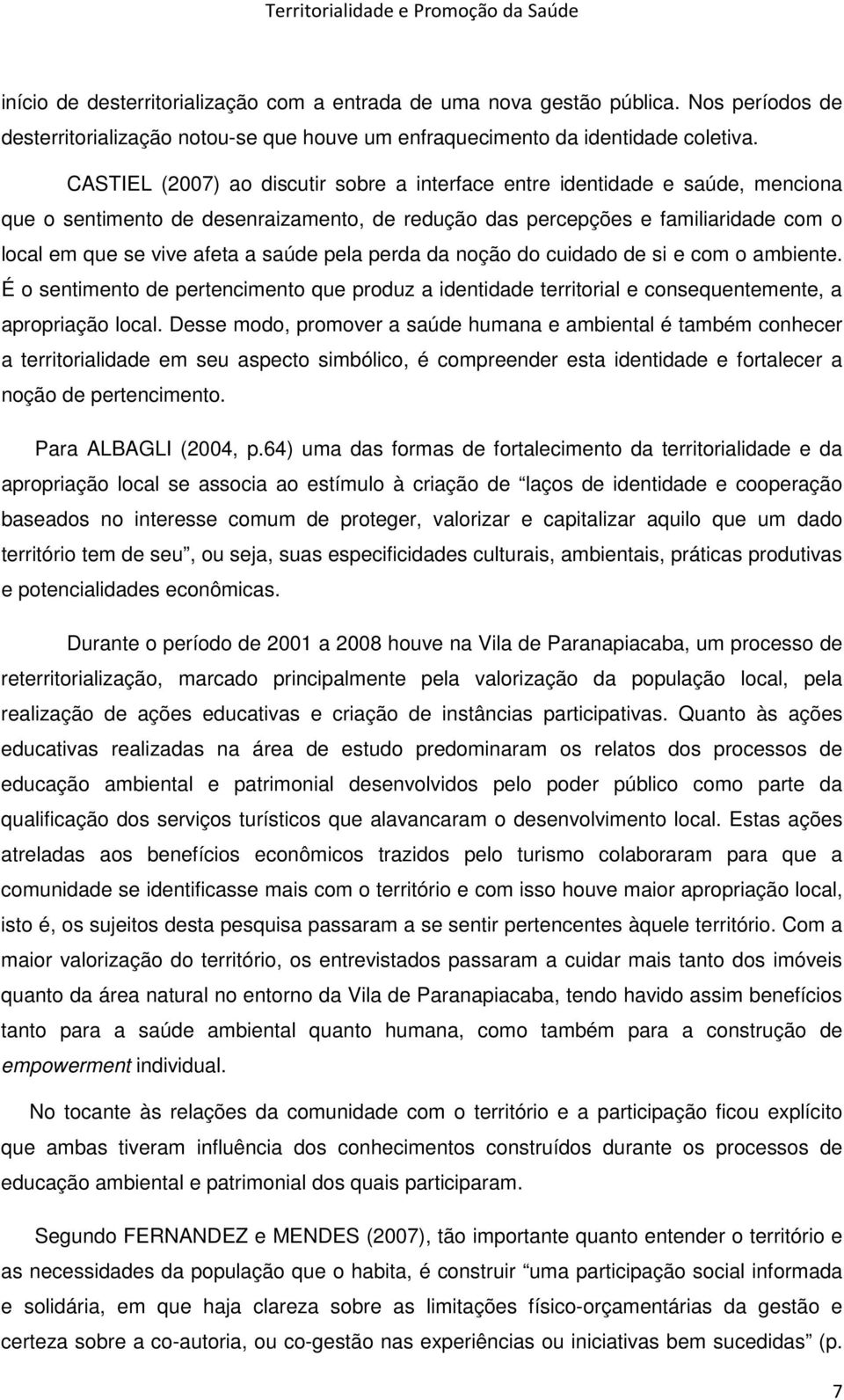 pela perda da noção do cuidado de si e com o ambiente. É o sentimento de pertencimento que produz a identidade territorial e consequentemente, a apropriação local.