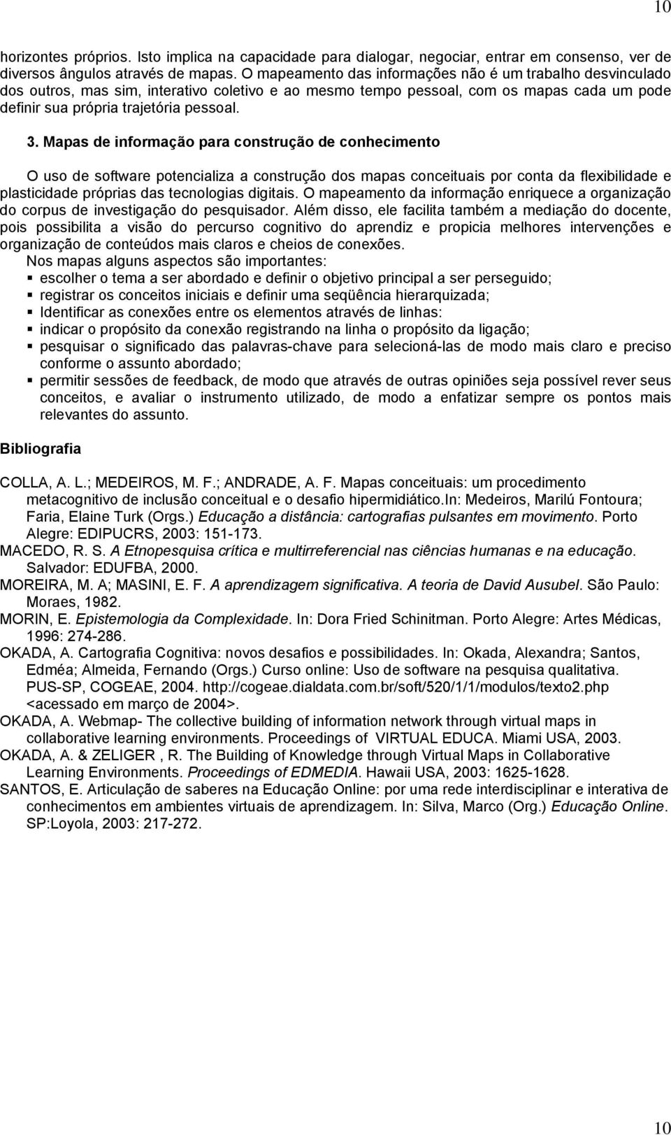 Mapas de informação para construção de conhecimento O uso de software potencializa a construção dos mapas conceituais por conta da flexibilidade e plasticidade próprias das tecnologias digitais.