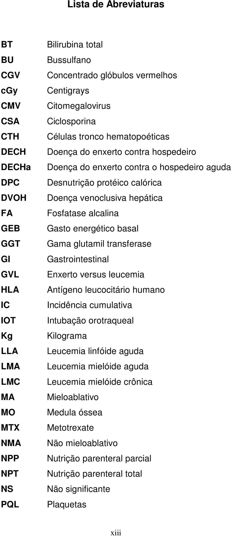 hepática Fosfatase alcalina Gasto energético basal Gama glutamil transferase Gastrointestinal Enxerto versus leucemia Antígeno leucocitário humano Incidência cumulativa Intubação orotraqueal