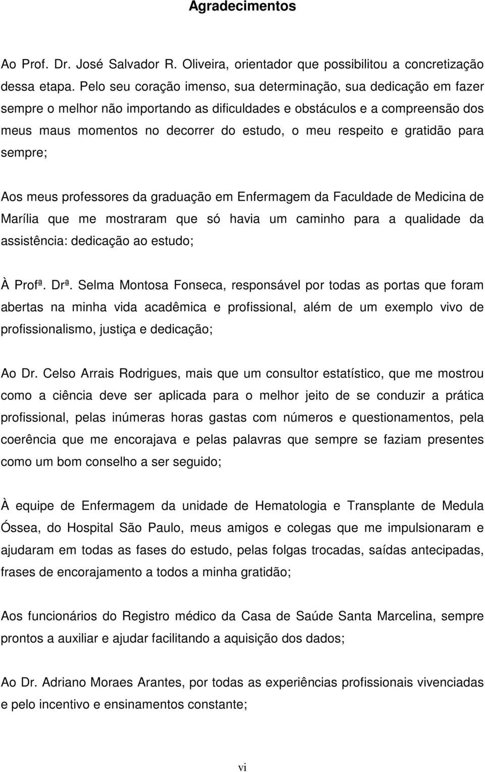 respeito e gratidão para sempre; Aos meus professores da graduação em Enfermagem da Faculdade de Medicina de Marília que me mostraram que só havia um caminho para a qualidade da assistência: