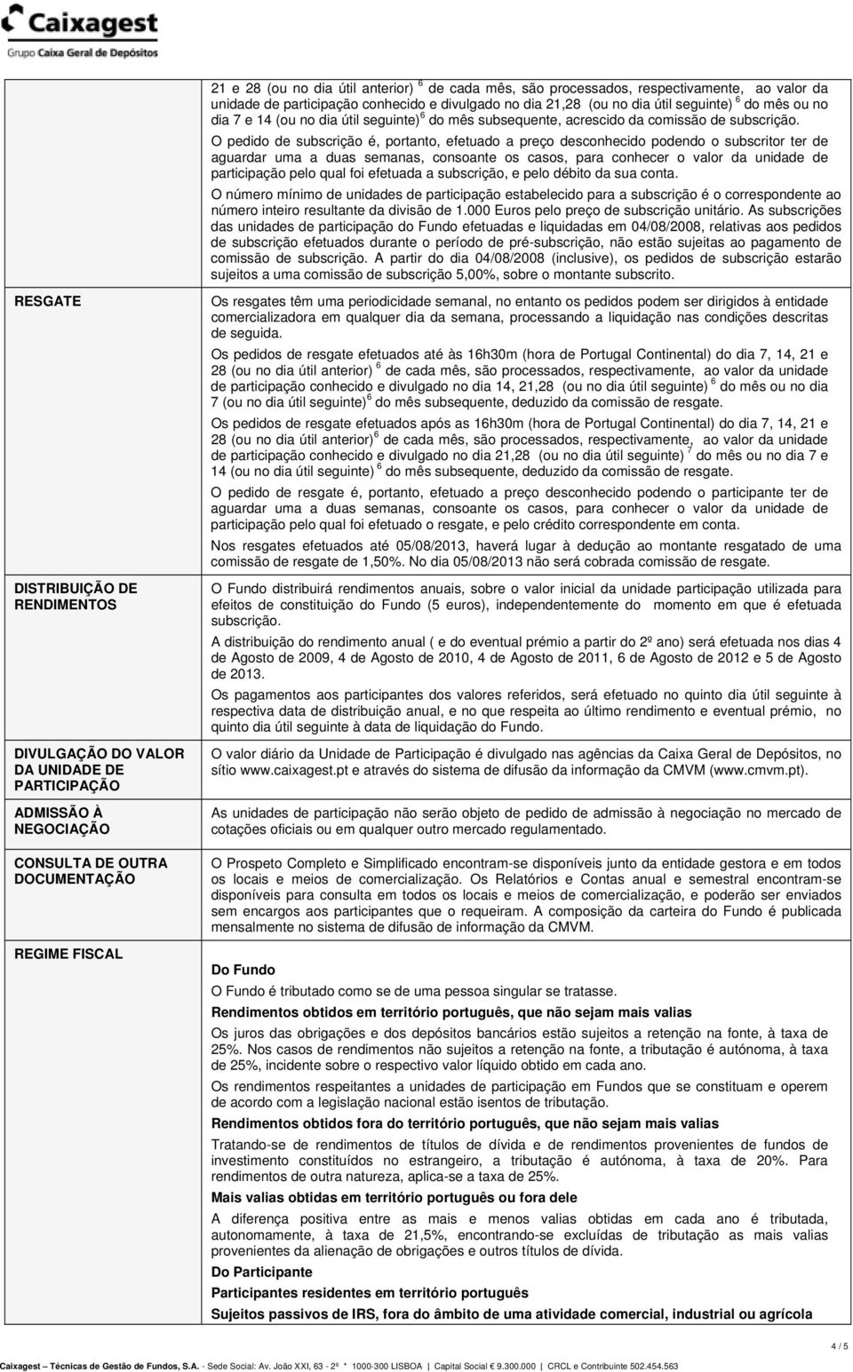 O pedido de subscrição é, portanto, efetuado a preço desconhecido podendo o subscritor ter de aguardar uma a duas semanas, consoante os casos, para conhecer o valor da unidade de participação pelo