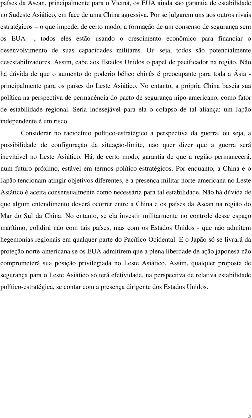 desenvolvimento de suas capacidades militares. Ou seja, todos são potencialmente desestabilizadores. Assim, cabe aos Estados Unidos o papel de pacificador na região.