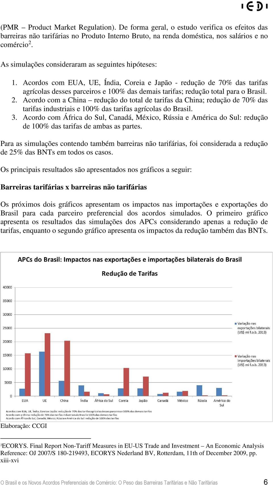 Acordos com EUA, UE, Índia, Coreia e Japão - redução de 70 das tarifas agrícolas desses parceiros e 100 das demais tarifas; redução total para o Brasil. 2.