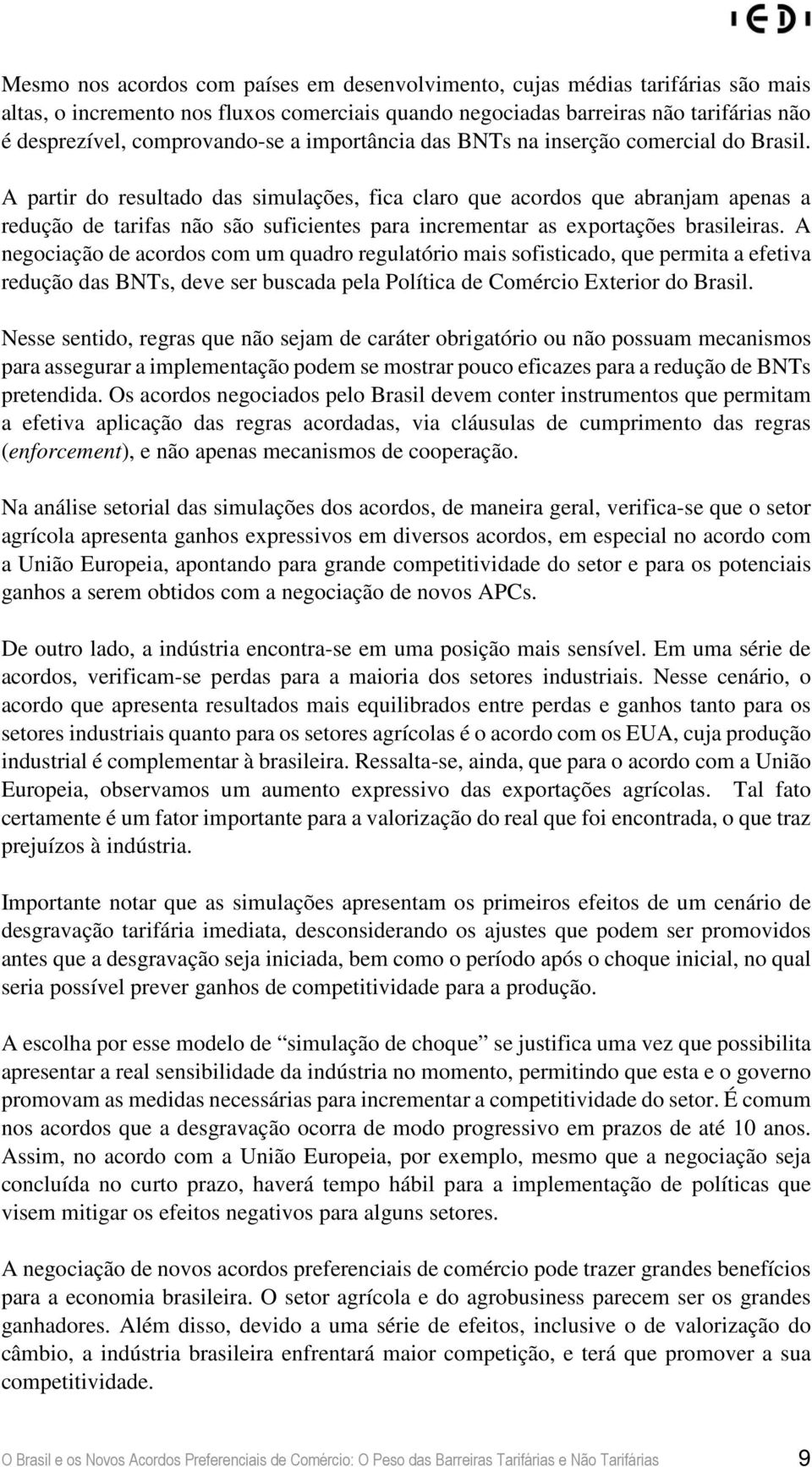 A partir do resultado das simulações, fica claro que acordos que abranjam apenas a redução de tarifas não são suficientes para incrementar as exportações brasileiras.