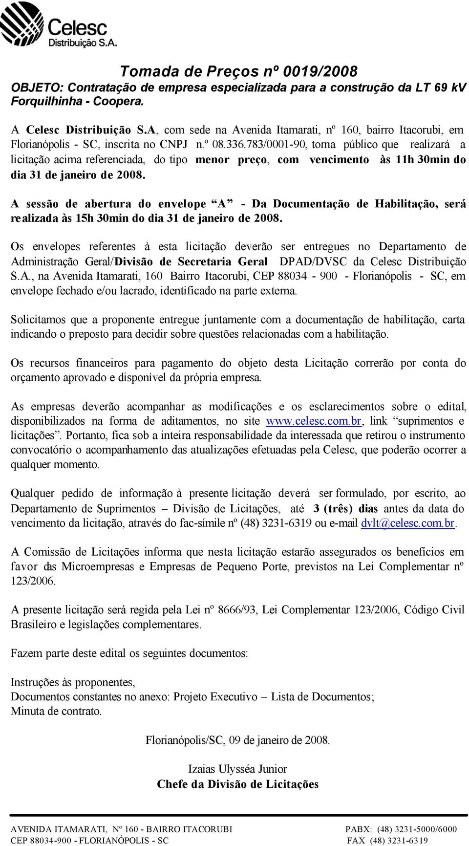 783/0001-90, torna público que realizará a licitação acima referenciada, do tipo menor preço, com vencimento às 11h 30min do dia 31 de janeiro de 2008.