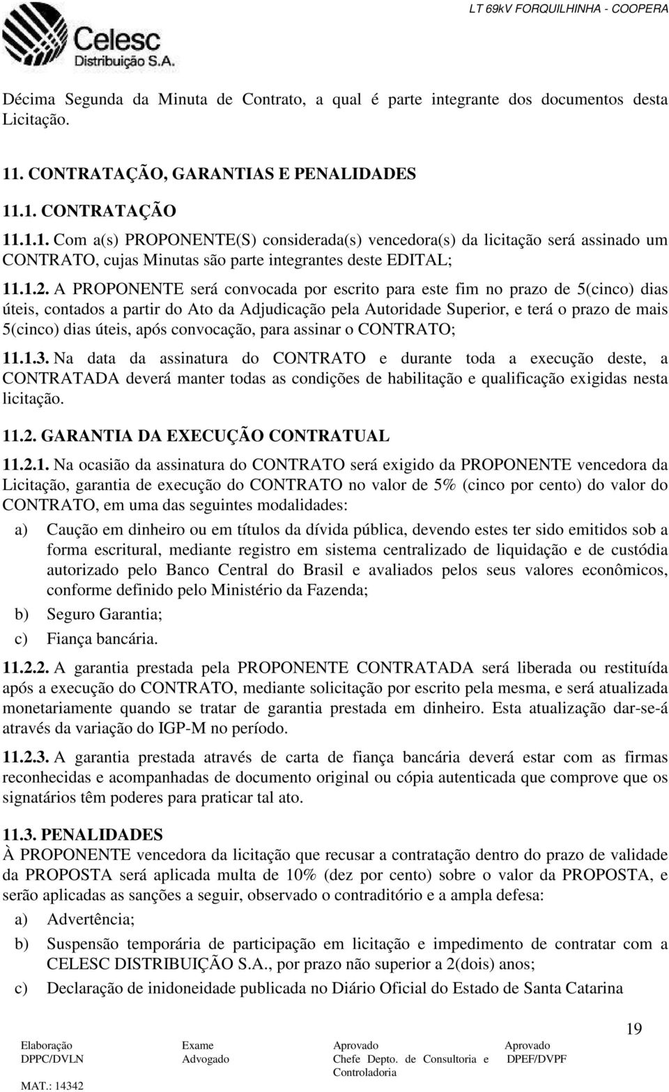 1.2. A PROPONENTE será convocada por escrito para este fim no prazo de 5(cinco) dias úteis, contados a partir do Ato da Adjudicação pela Autoridade Superior, e terá o prazo de mais 5(cinco) dias