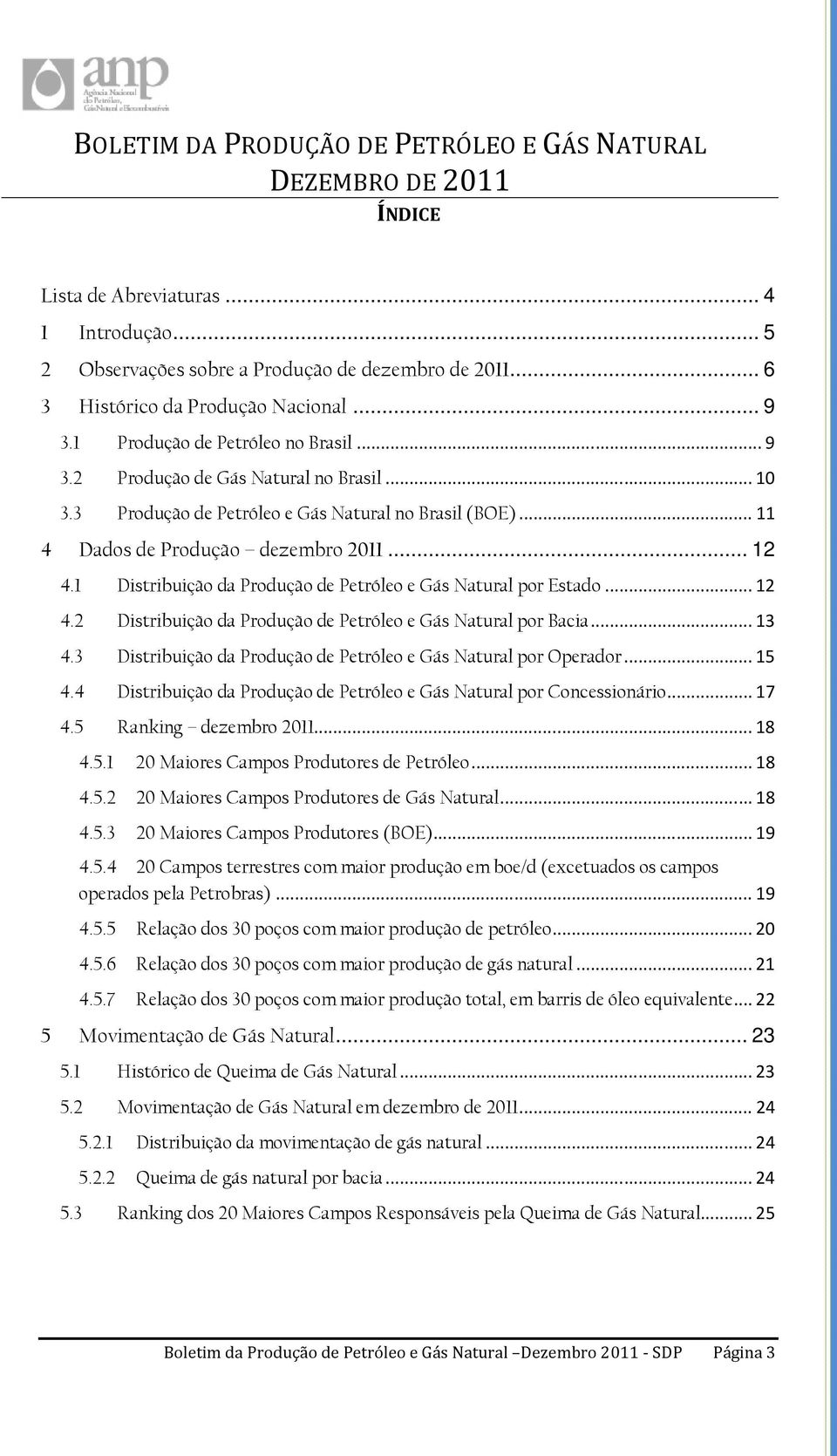 .. 13 4.3 Distribuição da Produção de Petróleo e Gás Natural por Operador... 15 4.4 Distribuição da Produção de Petróleo e Gás Natural por Concessionário... 17 4.5 Ranking dezembro 2011... 18 4.5.1 20 Maiores Campos Produtores de Petróleo.