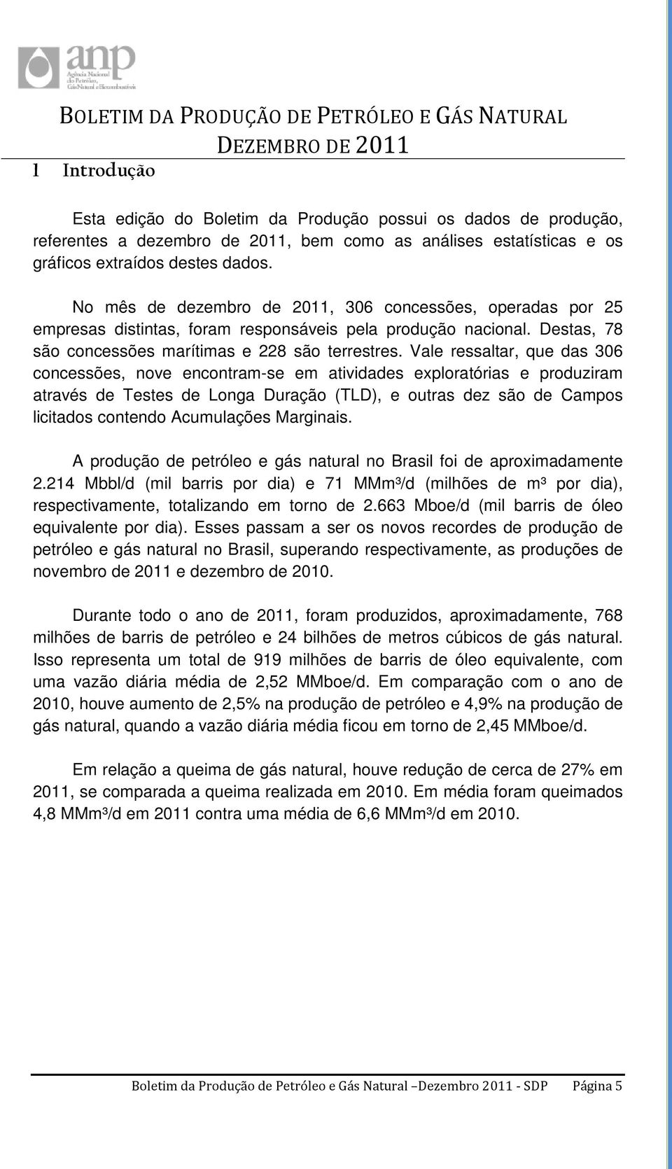 Vale ressaltar, que das 306 concessões, nove encontram-se em atividades exploratórias e produziram através de Testes de Longa Duração (TLD), e outras dez são de Campos licitados contendo Acumulações