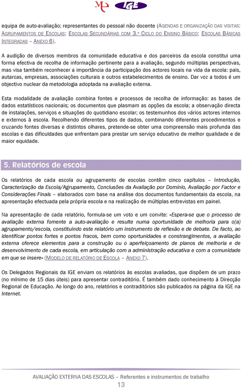 A audição de diversos membros da comunidade educativa e dos parceiros da escola constitui uma forma efectiva de recolha de informação pertinente para a avaliação, segundo múltiplas perspectivas, mas