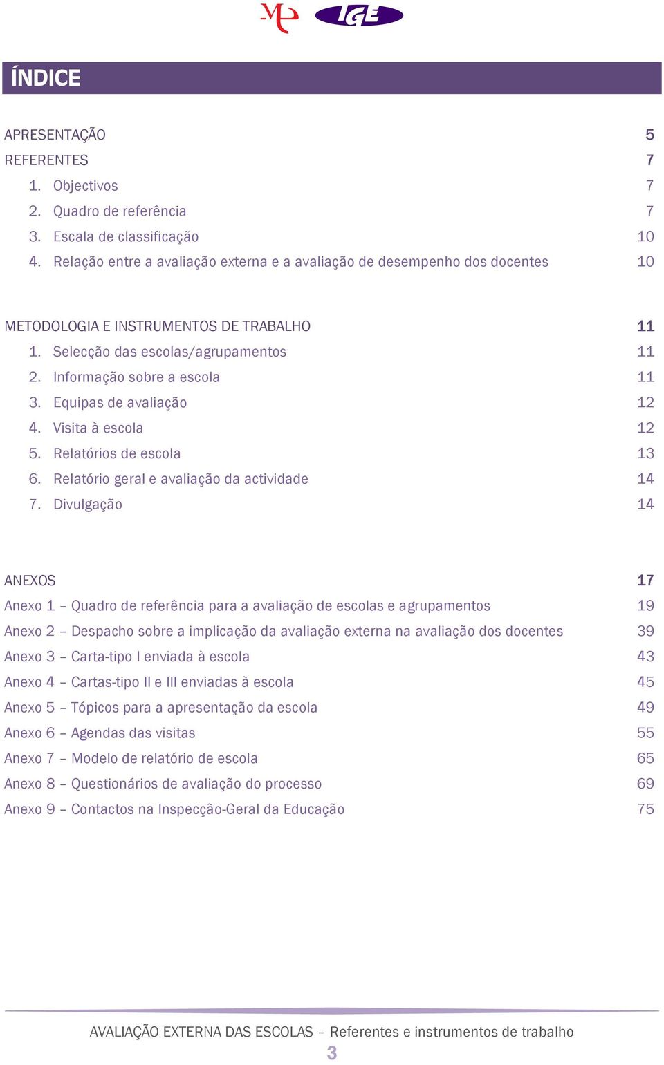 Equipas de avaliação 12 4. Visita à escola 12 5. Relatórios de escola 13 6. Relatório geral e avaliação da actividade 14 7.