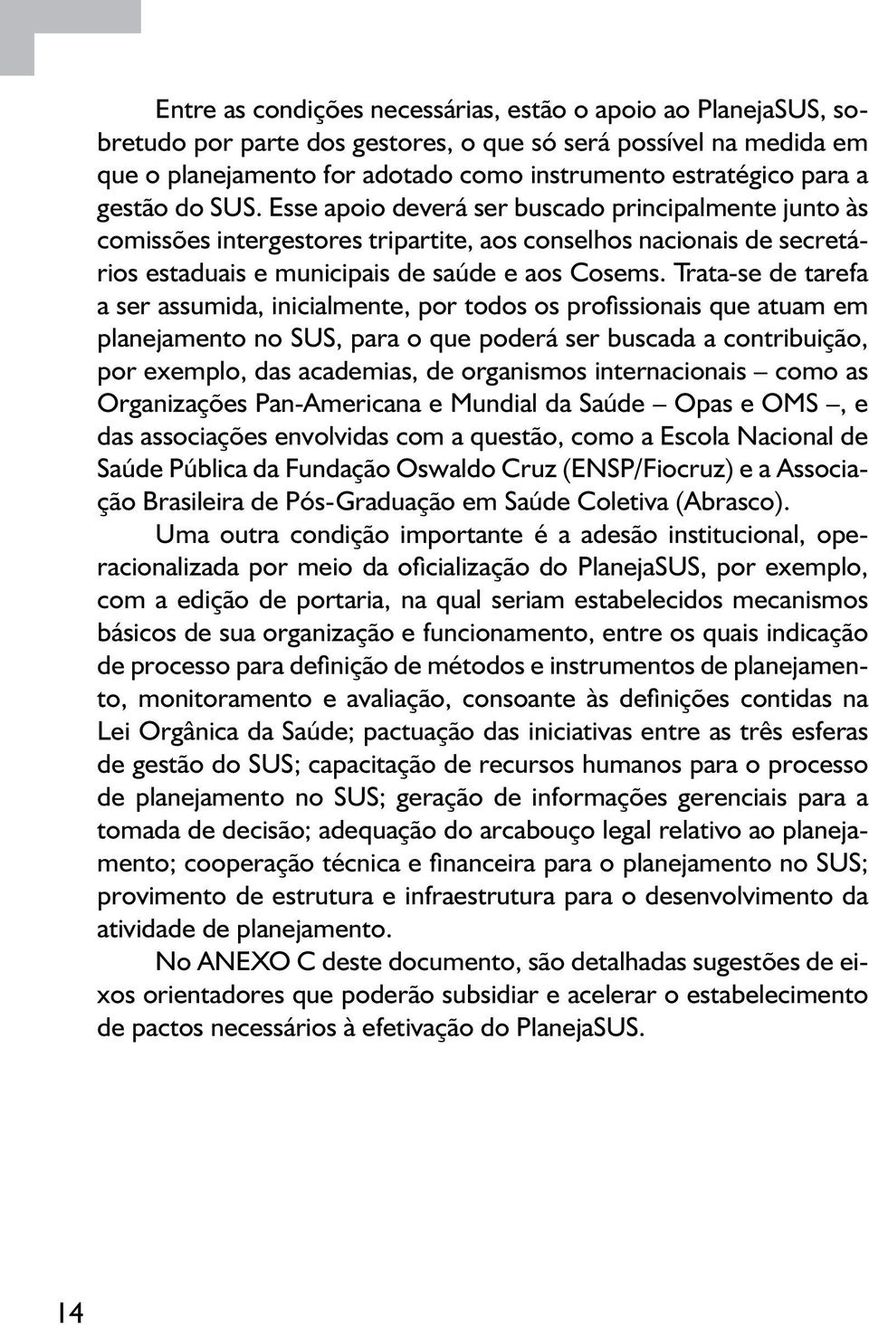 Trata-se de tarefa a ser assumida, inicialmente, por todos os profissionais que atuam em planejamento no SUS, para o que poderá ser buscada a contribuição, por exemplo, das academias, de organismos