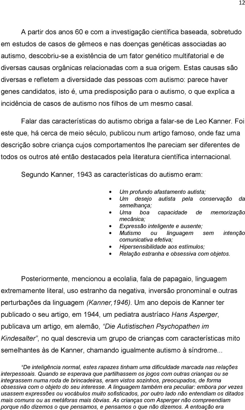 Estas causas são diversas e refletem a diversidade das pessoas com autismo: parece haver genes candidatos, isto é, uma predisposição para o autismo, o que explica a incidência de casos de autismo nos