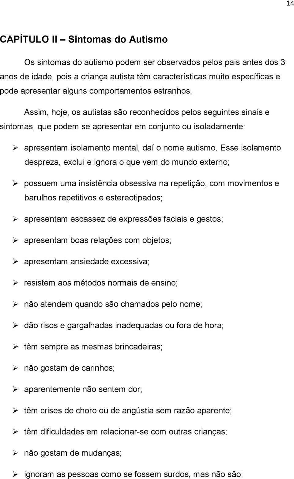 Assim, hoje, os autistas são reconhecidos pelos seguintes sinais e sintomas, que podem se apresentar em conjunto ou isoladamente: apresentam isolamento mental, daí o nome autismo.