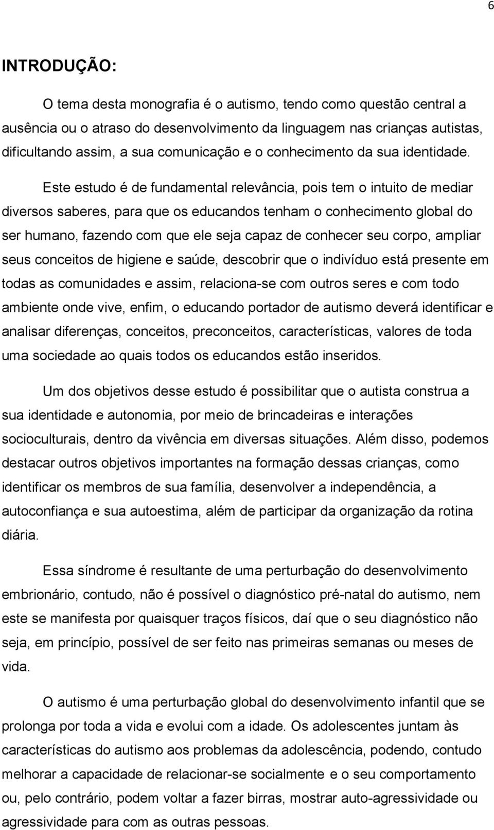 Este estudo é de fundamental relevância, pois tem o intuito de mediar diversos saberes, para que os educandos tenham o conhecimento global do ser humano, fazendo com que ele seja capaz de conhecer