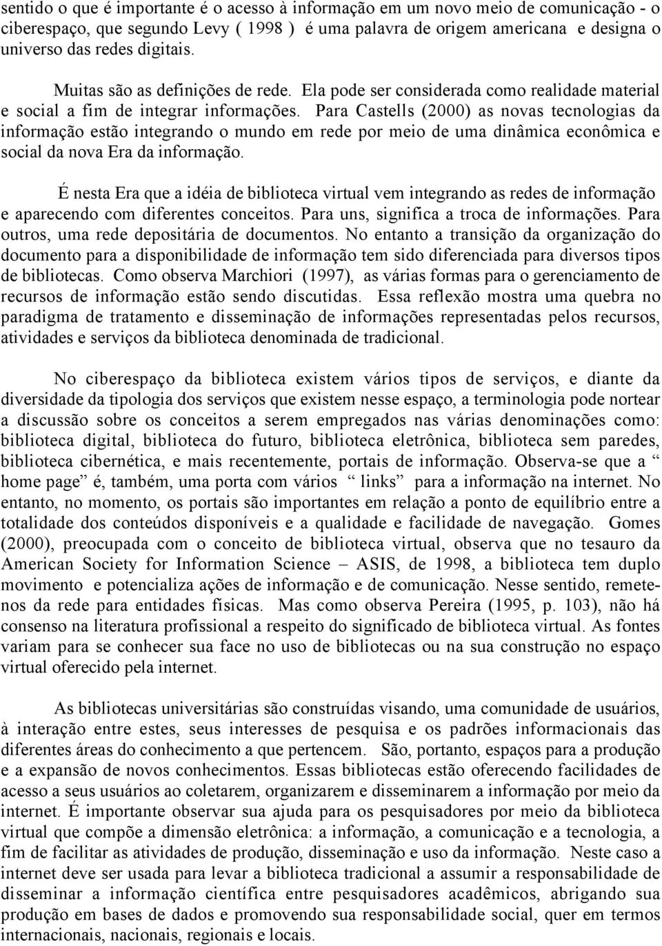 Para Castells (2000) as novas tecnologias da informação estão integrando o mundo em rede por meio de uma dinâmica econômica e social da nova Era da informação.