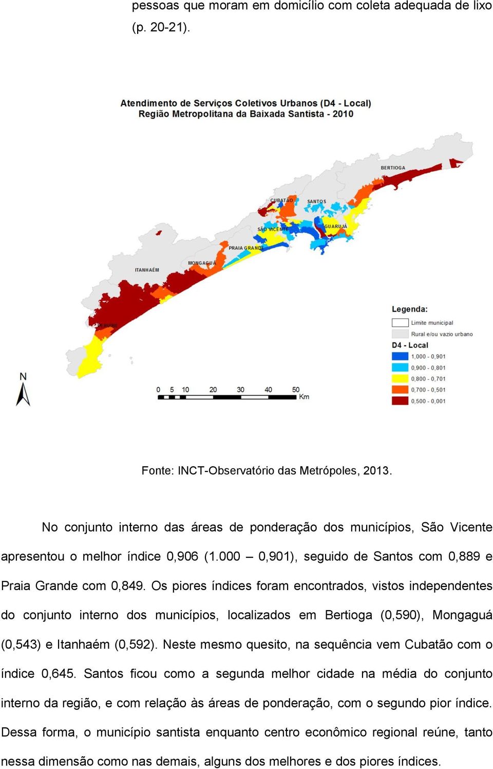 Os piores índices foram encontrados, vistos independentes do conjunto interno dos municípios, localizados em Bertioga (0,590), Mongaguá (0,543) e Itanhaém (0,592).