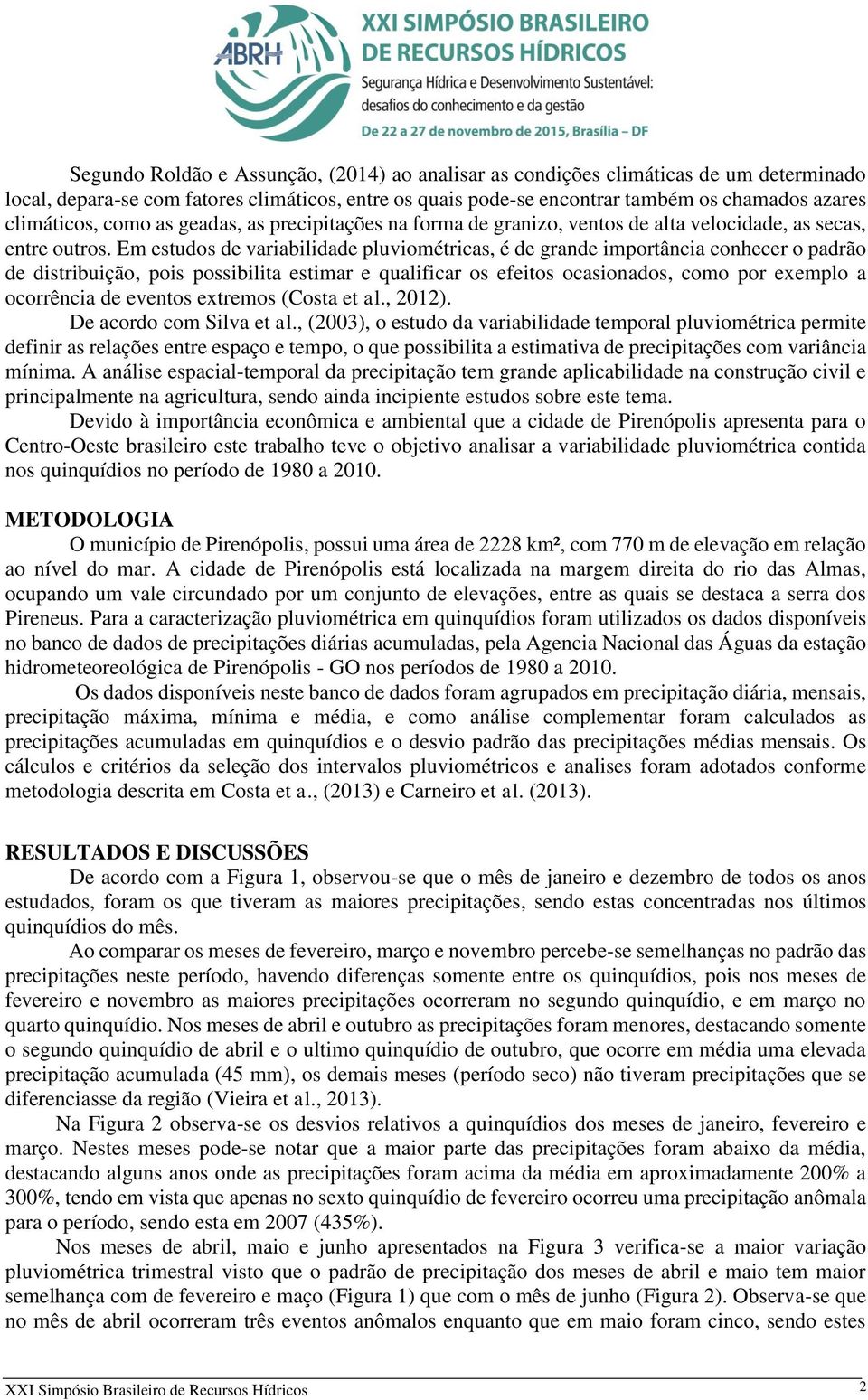 Em estudos de variabilidade pluviométricas, é de grande importância conhecer o padrão de distribuição, pois possibilita estimar e qualificar os efeitos ocasionados, como por exemplo a ocorrência de