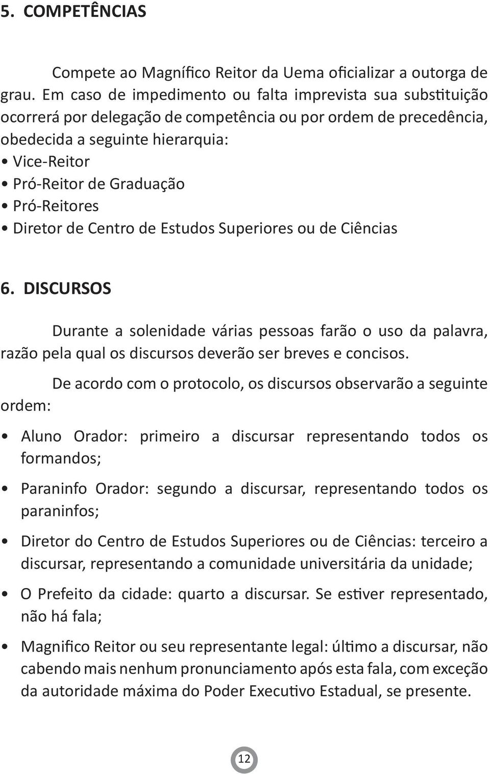 Pró-Reitores Diretor de Centro de Estudos Superiores ou de Ciências 6. DISCURSOS Durante a solenidade várias pessoas farão o uso da palavra, razão pela qual os discursos deverão ser breves e concisos.