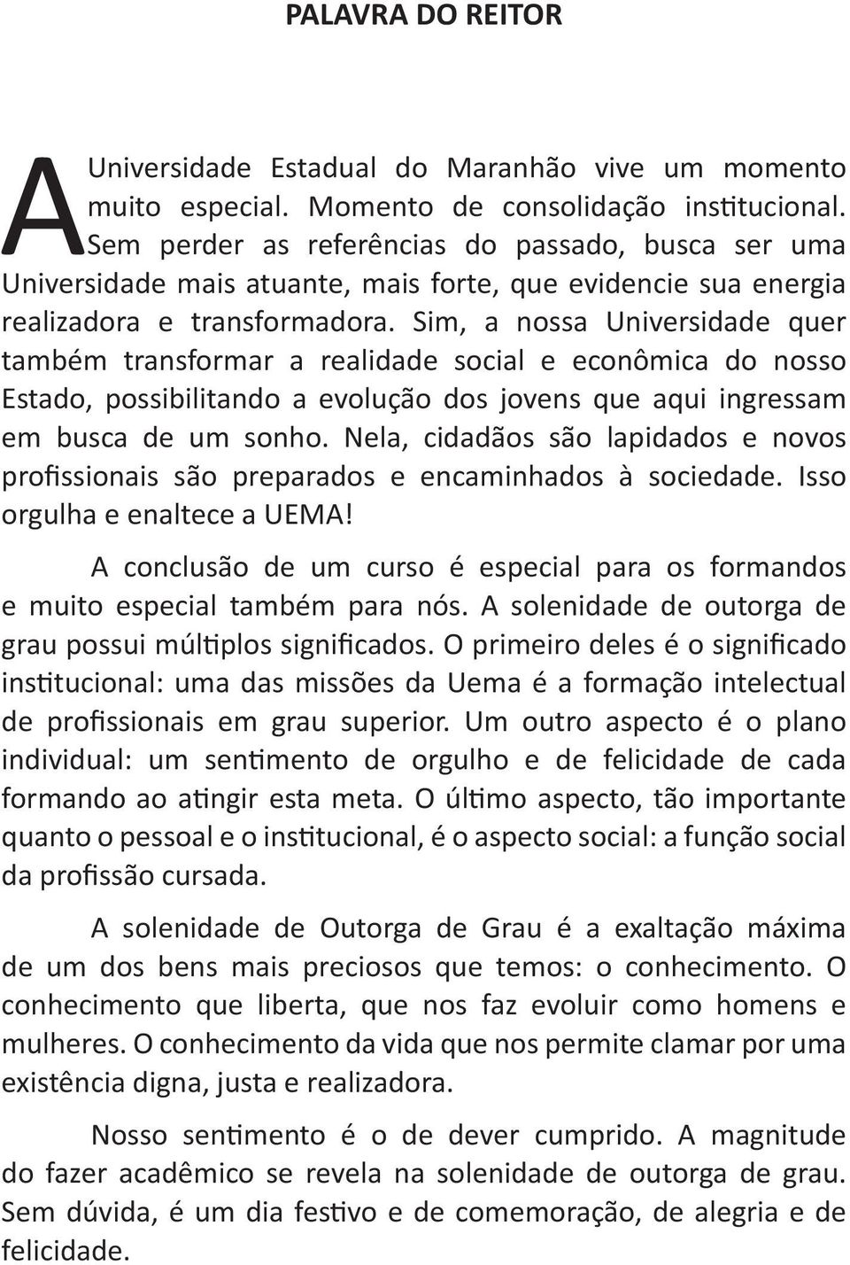 Sim, a nossa Universidade quer também transformar a realidade social e econômica do nosso Estado, possibilitando a evolução dos jovens que aqui ingressam em busca de um sonho.