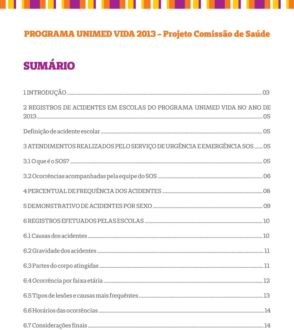 .. 6 PERCENTUAL DE FREQUÊNCIA DOS ACIDENTES... 8 5 DEMONSTRATIVO DE ACIDENTES POR SEXO... 9 6 REGISTROS EFETUADOS PELAS ESCOLAS... 1 6.1 Causas dos acidentes... 1 6.2 Gravidade dos acidentes.