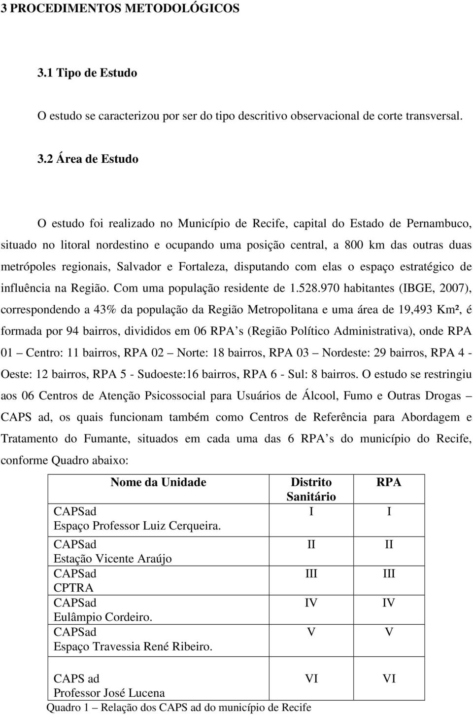 2 Área de Estudo O estudo foi realizado no Município de Recife, capital do Estado de Pernambuco, situado no litoral nordestino e ocupando uma posição central, a 800 km das outras duas metrópoles