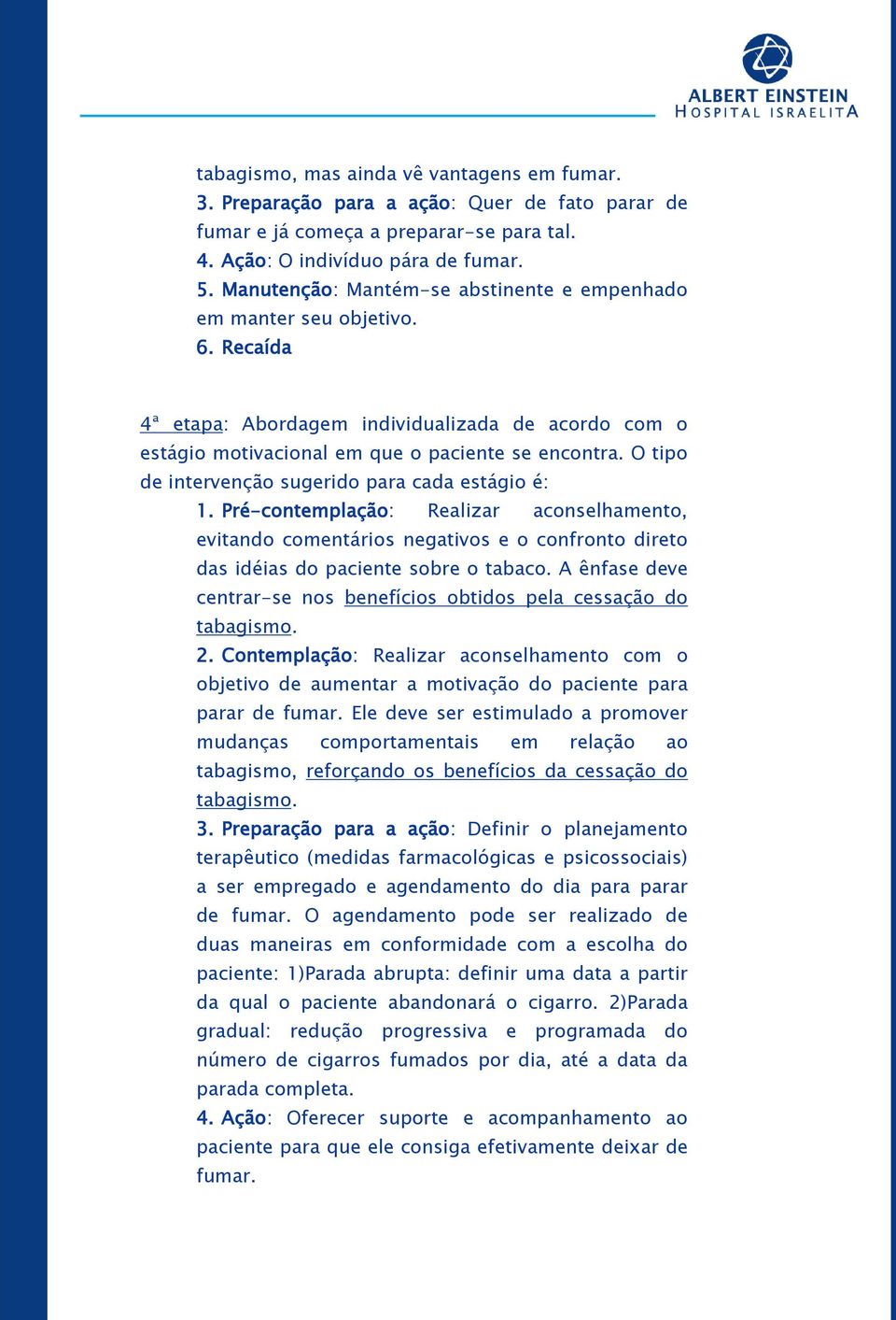 O tipo de intervenção sugerido para cada estágio é: 1. Pré-contemplação: Realizar aconselhamento, evitando comentários negativos e o confronto direto das idéias do paciente sobre o tabaco.